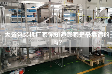大袋包裝機(jī)廠家你知道哪家是最佳靠譜的嗎？