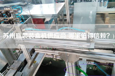 蘇州瓶裝裝盒機供應商(哪家值得信賴？)
