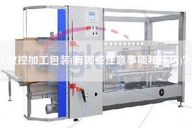 數控加工包裝(有哪些注意事項和技巧)？