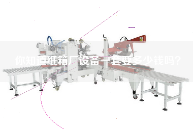 你知道紙箱廠設(shè)備一套要多少錢(qián)嗎？