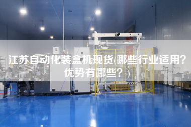 江蘇自動化裝盒機現貨(哪些行業適用？優勢有哪些？)