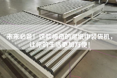 未來必備！這款神奇的濕紙巾裝袋機，讓你的生活z加方便！