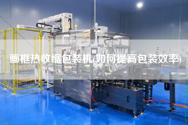 畫框熱收縮包裝機(如何提高包裝效率)