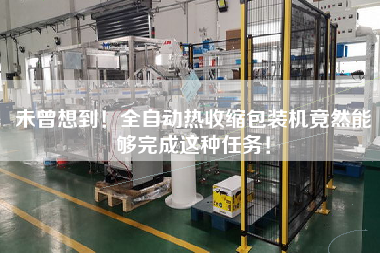 未曾想到！全自動熱收縮包裝機竟然能夠完成這種任務！