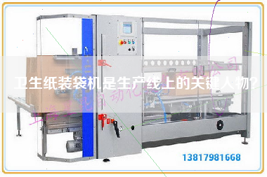 衛生紙裝袋機是生產線上的關鍵人物？