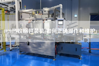 4020熱收縮包裝機(如何正確操作和維護)