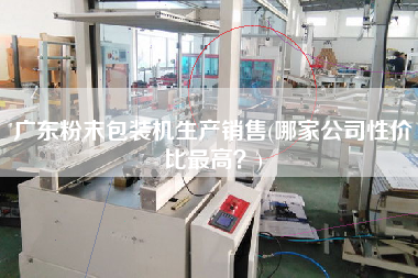 廣東粉末包裝機生產(chǎn)X(哪家公司性價比z高？)
