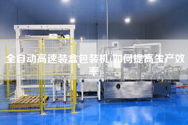 全自動高速裝盒包裝機(如何提高生產效率)