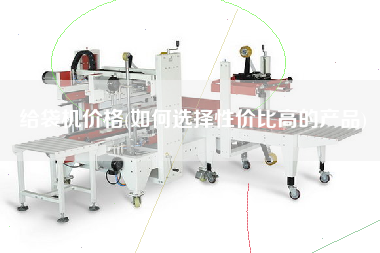 給袋機(jī)價(jià)格(如何選擇性價(jià)比高的產(chǎn)品)