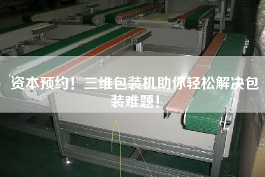 資本預(yù)約！三維包裝機(jī)助你輕松解決包裝難題！