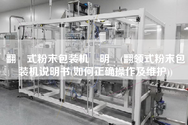 翻領(lǐng)式粉末包裝機(jī)說(shuō)明書(shū)(翻領(lǐng)式粉末包裝機(jī)說(shuō)明書(shū)(如何正確操作及維護(hù)))