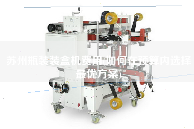 蘇州瓶裝裝盒機費用(如X預算內選擇z優方案)