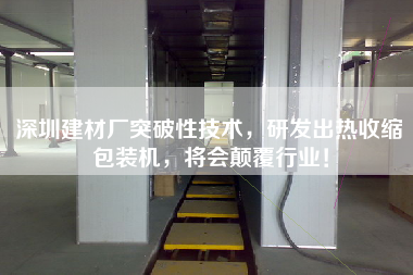 深圳建材廠突破性技術，研發出熱收縮包裝機，將會顛覆行業！