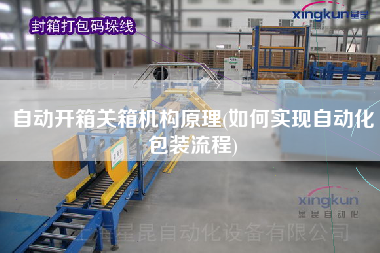 自動開箱關箱機構原理(如何實現自動化包裝流程)