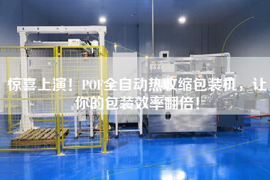 驚喜上演！POF全自動熱收縮包裝機，讓你的包裝效率翻倍！