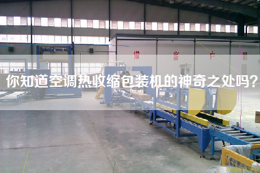 你知道空調(diào)熱收縮包裝機的神奇之處嗎？