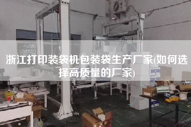 浙江打印裝袋機包裝袋生產廠家(如何選擇高質量的廠家)