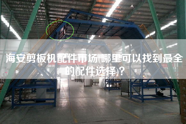 海安剪板機(jī)配件市場(chǎng)(哪里可以找到z全的配件選擇)？