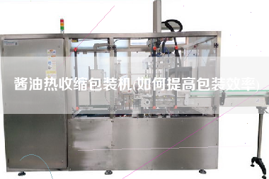 醬油熱收縮包裝機(如何提高包裝效率)