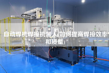 自動(dòng)焊機(jī)焊接機(jī)器人(如何提高焊接效率和質(zhì)量)