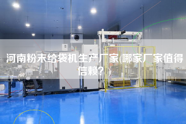 河南粉末給袋機生產(chǎn)廠家(哪家廠家值得信賴？)