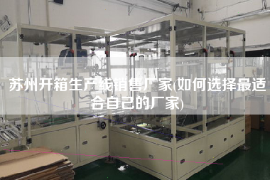蘇州開箱生產線X廠家(如何選擇z適合自己的廠家)