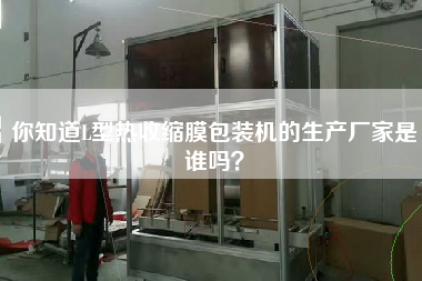你知道L型熱收縮膜包裝機(jī)的生產(chǎn)廠家是誰嗎？