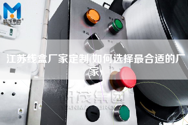 江蘇線盒廠家定制(如何選擇z合適的廠家)