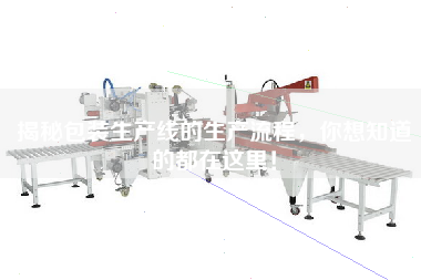 揭秘包裝生產線的生產流程，你想知道的都在這里！