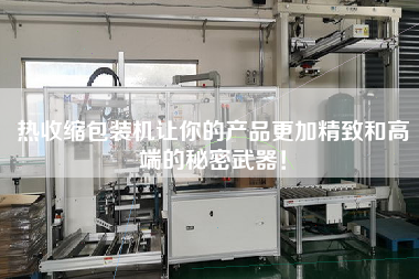 熱收縮包裝機讓你的產品z加精致和高端的秘密武器！
