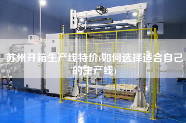 蘇州開箱生產線X(如何選擇適合自己的生產線)