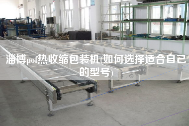 淄博pof熱收縮包裝機(如何選擇適合自己的型號)