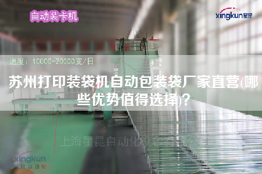 蘇州打印裝袋機自動包裝袋廠家直營(哪些優勢值得選擇)？