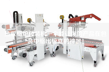 熱收縮爐包裝機(jī)一個能讓你的產(chǎn)品在包裝中縮出驚喜的神器！