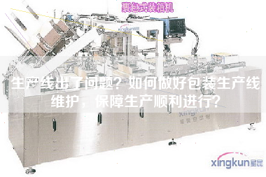 生產線出了問題？如何做好包裝生產線維護，保障生產順利進行？