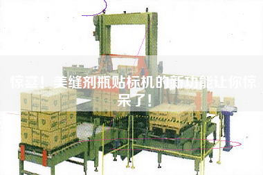 驚喜！美縫劑瓶貼標(biāo)機(jī)的新功能讓你驚呆了！