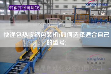 快遞包熱收縮包裝機(如何選擇適合自己的型號)