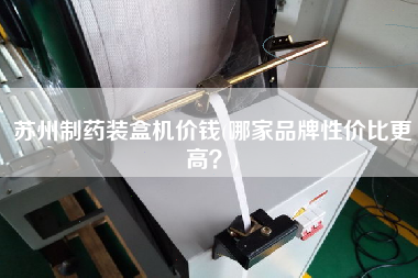 蘇州制藥裝盒機價錢(哪家品牌性價比z高？)