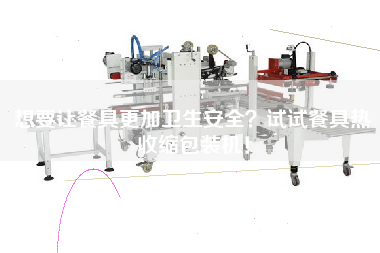 想要讓餐具z加衛生安全？試試餐具熱收縮包裝機！