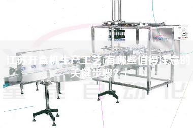 江蘇開盒機(jī)生產(chǎn)工藝(有哪些值得注意的關(guān)鍵步驟？)