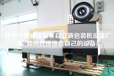 蘇州優質原液原漿自立袋包裝機設備廠家(如何選擇適合自己的設備)