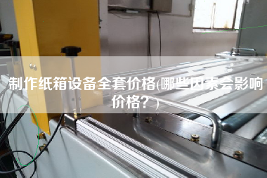 制作紙箱設備全套價格(哪些因素會影響價格？)
