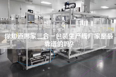 你知道哪家三合一包裝生產線廠家是z靠譜的嗎？