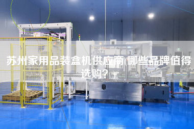 蘇州家用品裝盒機供應商(哪些品牌值得選購？)