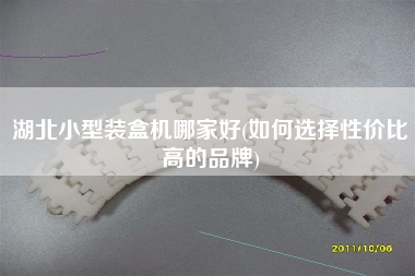 湖北小型裝盒機(jī)哪家好(如何選擇性?xún)r(jià)比高的品牌)