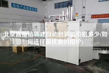 北京直接給袋式自動包裝機價格多少(如何選擇z優惠的報價)