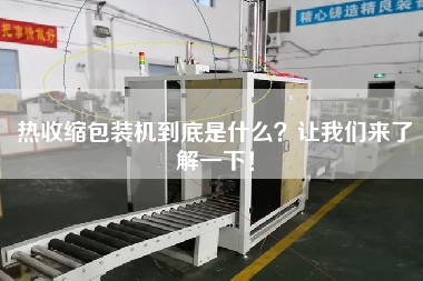 熱收縮包裝機到底是什么？讓我們來了解一下！