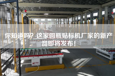 你知道嗎？這家圓瓶貼標(biāo)機(jī)廠家的新產(chǎn)品即將發(fā)布！
