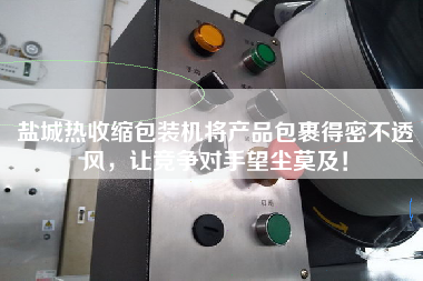 鹽城熱收縮包裝機將產品包裹得密不透風，讓競爭對手望塵莫及！