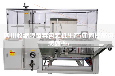 四川收縮膜蔬菜包裝機(jī)生產(chǎn)(如何提高包裝效率)